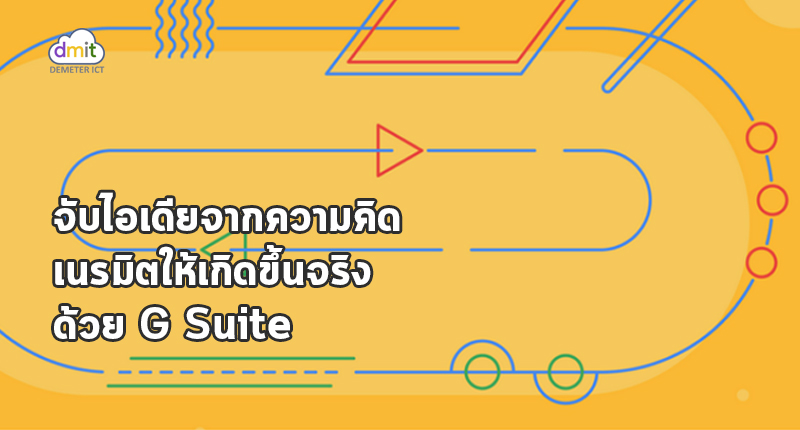 จับไอเดียจากความคิด เนรมิตให้เกิดขึ้นจริงด้วย G Suite