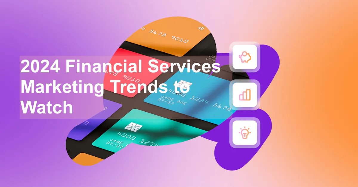 2024 Financial Services Marketing Trends to Watch